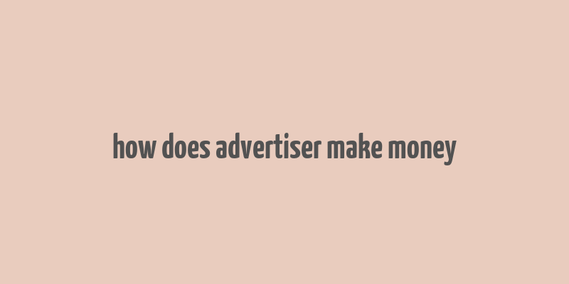 how does advertiser make money