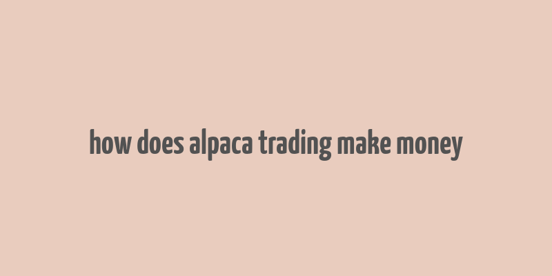 how does alpaca trading make money