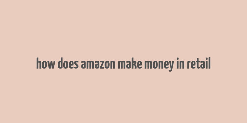 how does amazon make money in retail