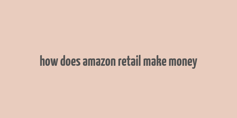 how does amazon retail make money