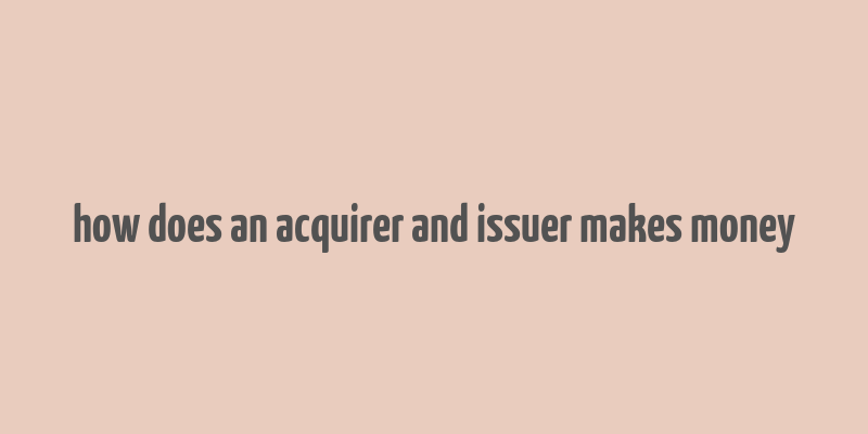 how does an acquirer and issuer makes money