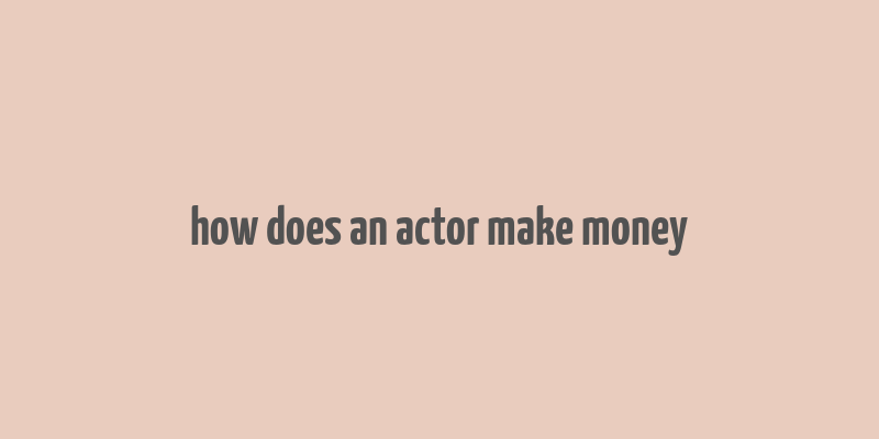 how does an actor make money