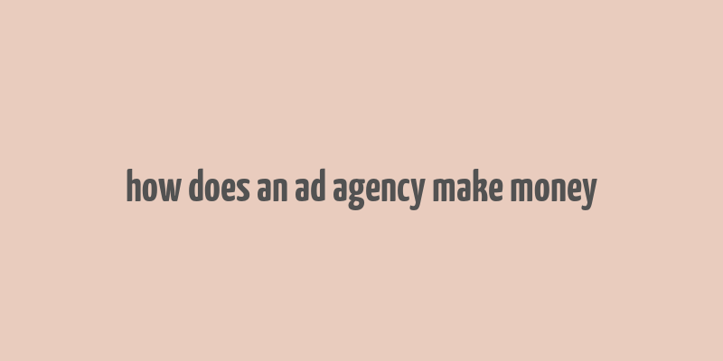 how does an ad agency make money