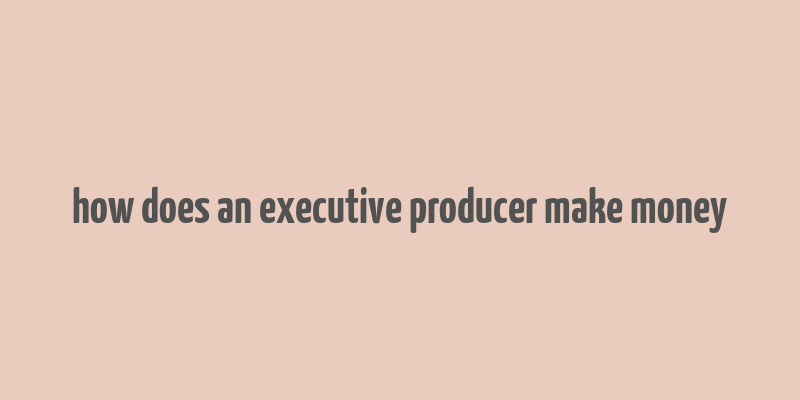 how does an executive producer make money