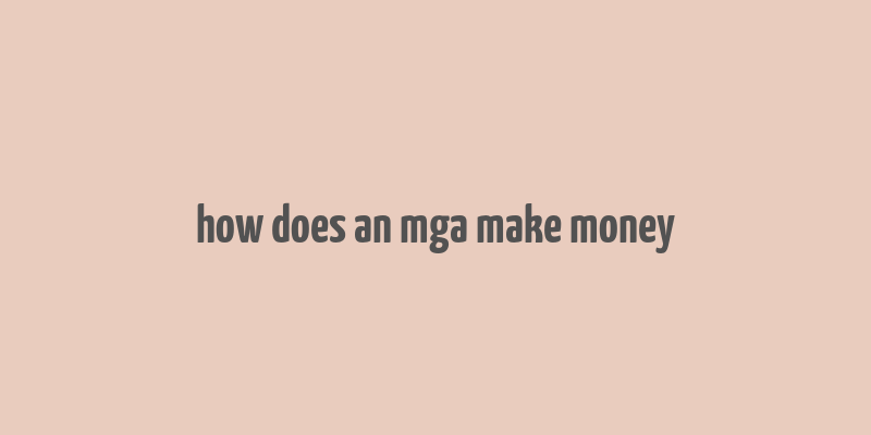 how does an mga make money