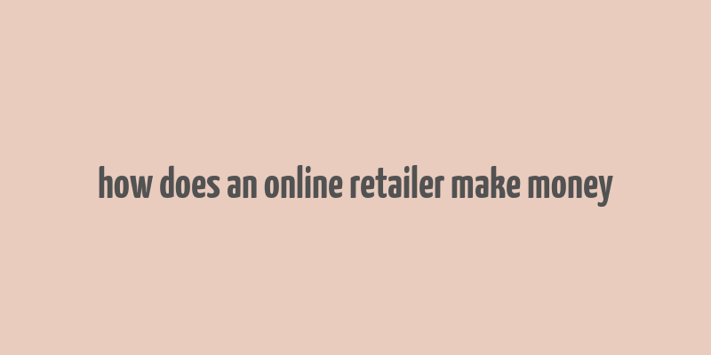 how does an online retailer make money