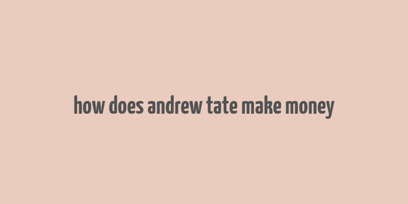 how does andrew tate make money