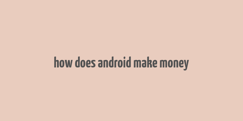 how does android make money