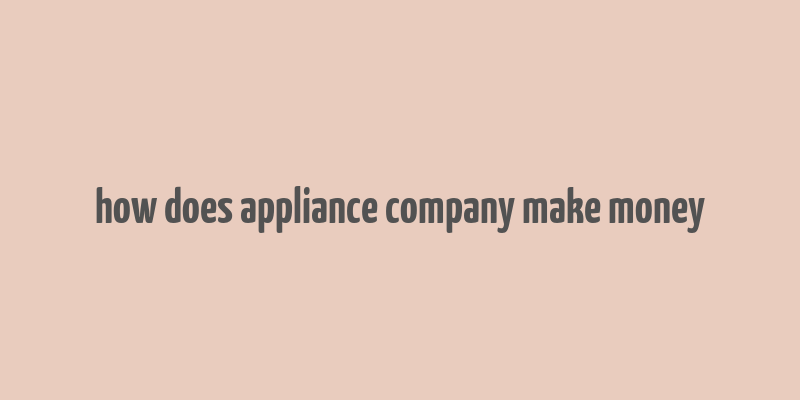 how does appliance company make money