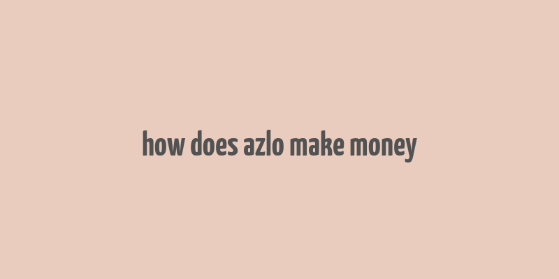 how does azlo make money