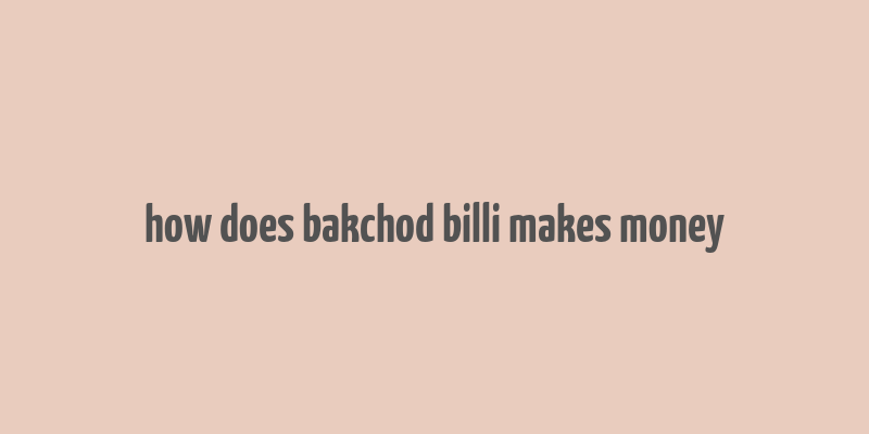 how does bakchod billi makes money