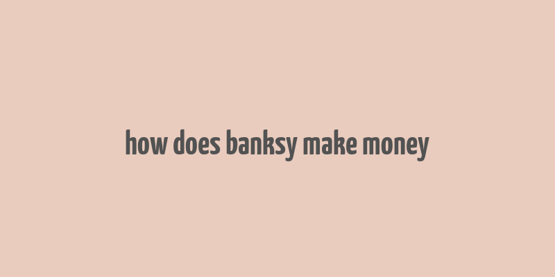 how does banksy make money