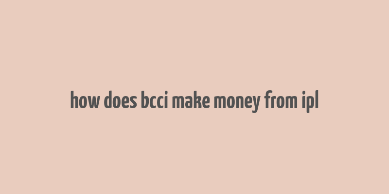 how does bcci make money from ipl