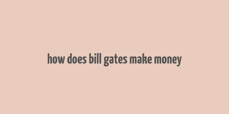 how does bill gates make money