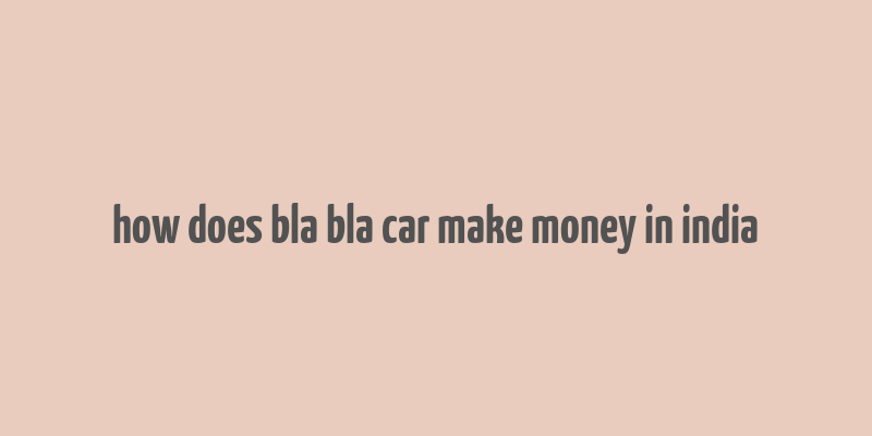 how does bla bla car make money in india