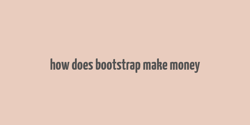 how does bootstrap make money