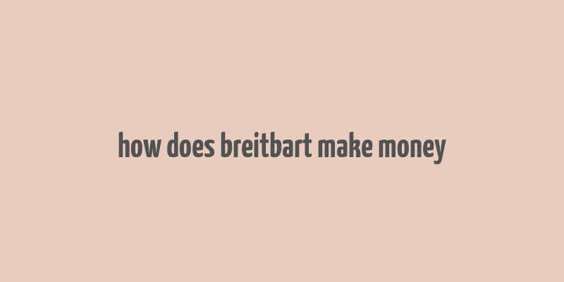 how does breitbart make money