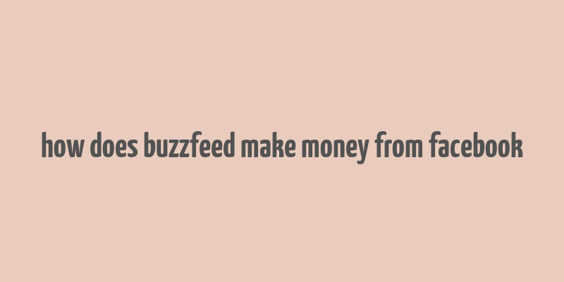 how does buzzfeed make money from facebook