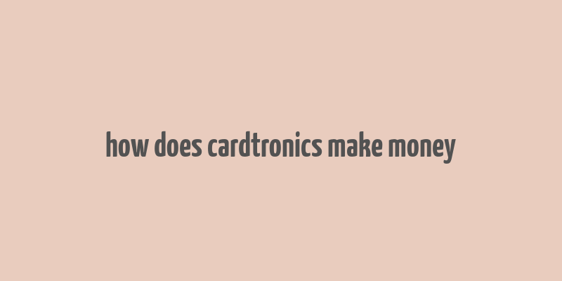 how does cardtronics make money