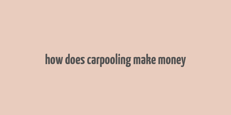 how does carpooling make money