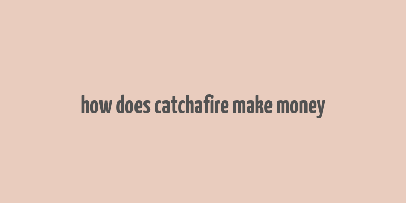 how does catchafire make money