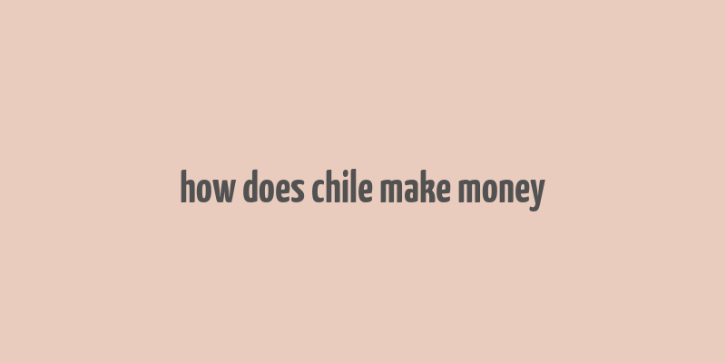 how does chile make money