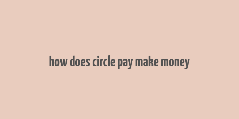 how does circle pay make money