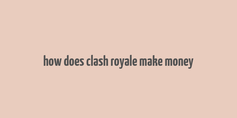 how does clash royale make money