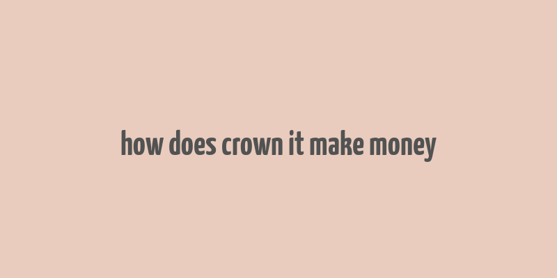 how does crown it make money