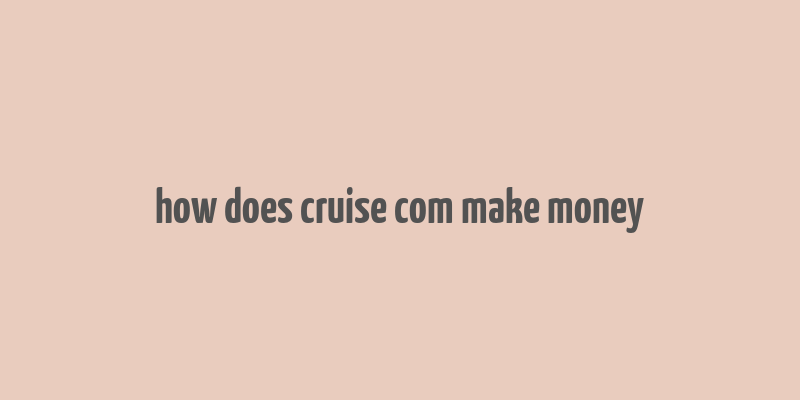 how does cruise com make money