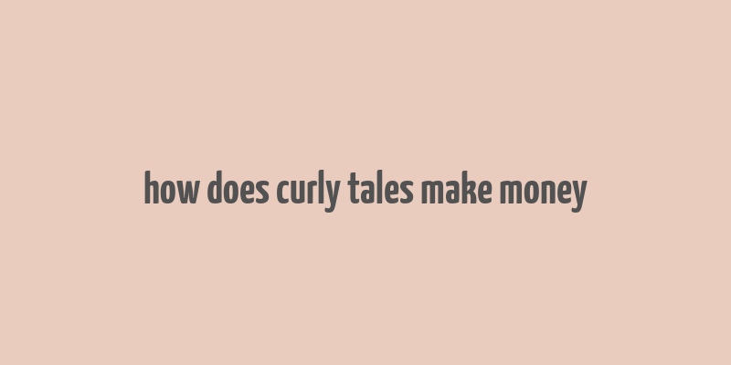 how does curly tales make money