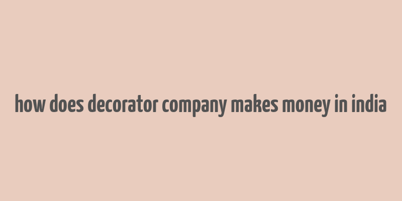 how does decorator company makes money in india