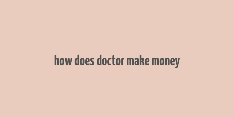 how does doctor make money