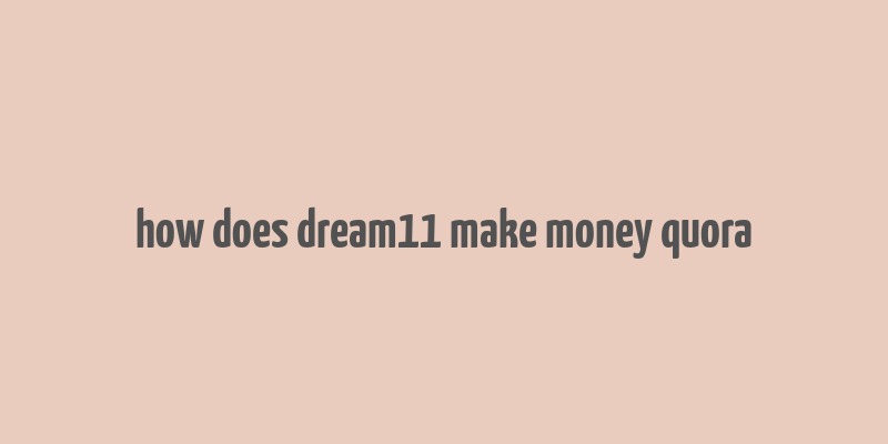 how does dream11 make money quora