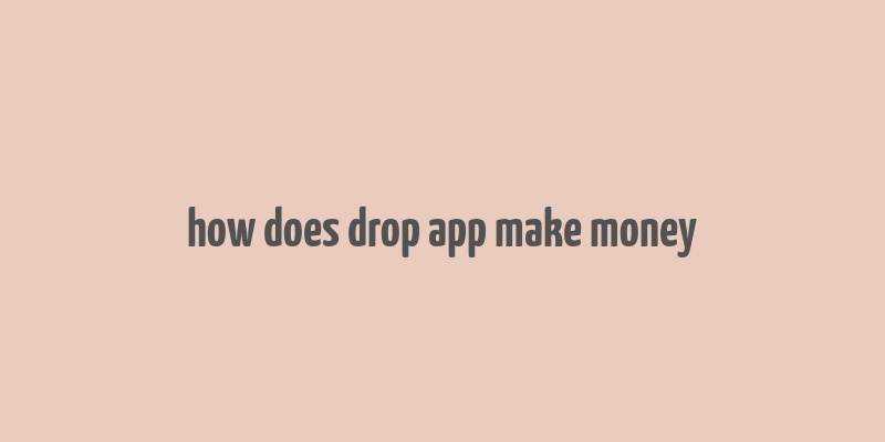 how does drop app make money