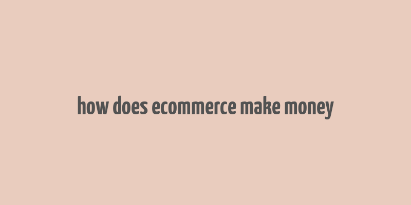 how does ecommerce make money