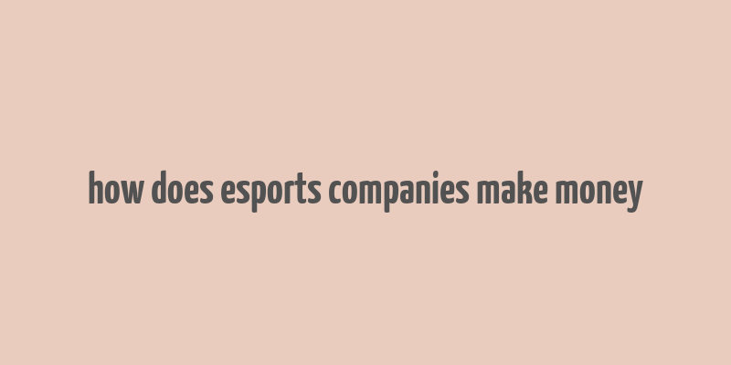 how does esports companies make money