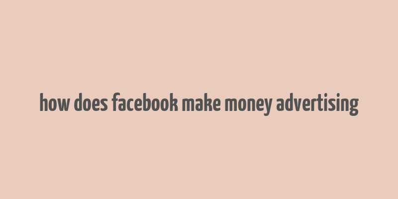 how does facebook make money advertising