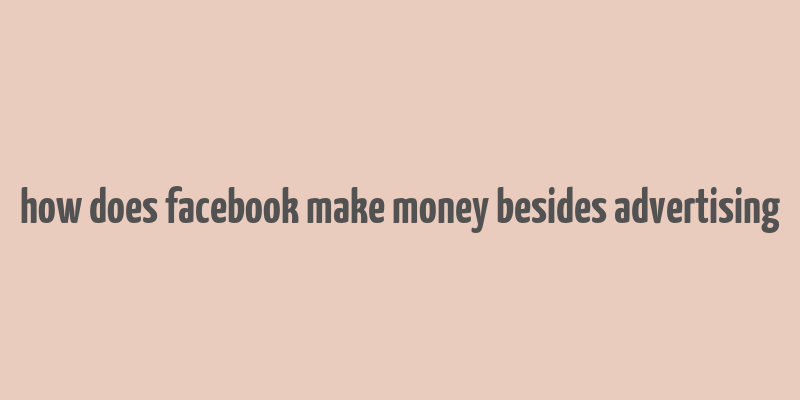 how does facebook make money besides advertising