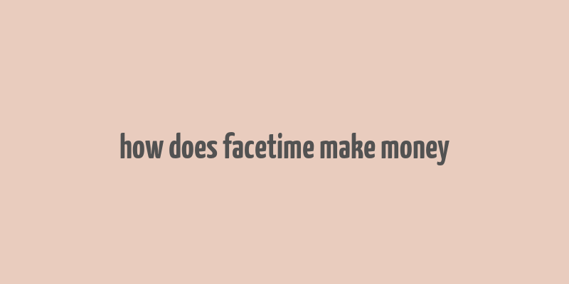 how does facetime make money