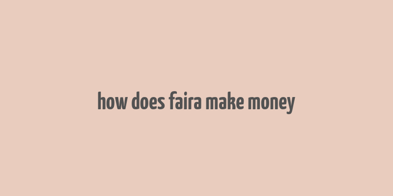 how does faira make money