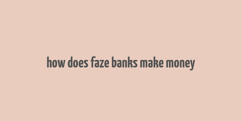 how does faze banks make money