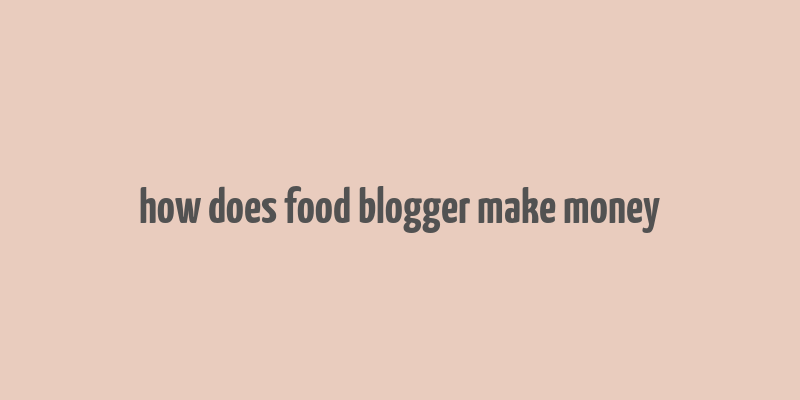 how does food blogger make money