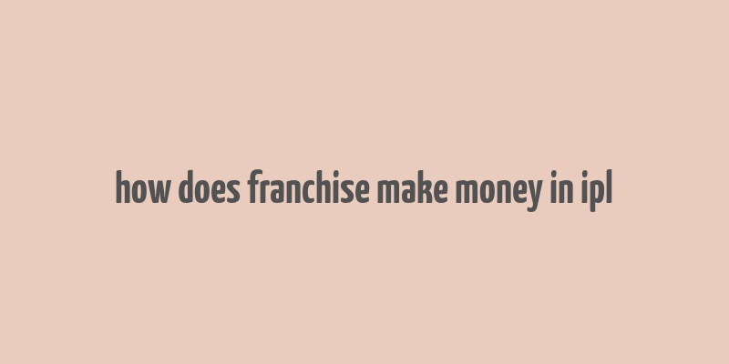 how does franchise make money in ipl