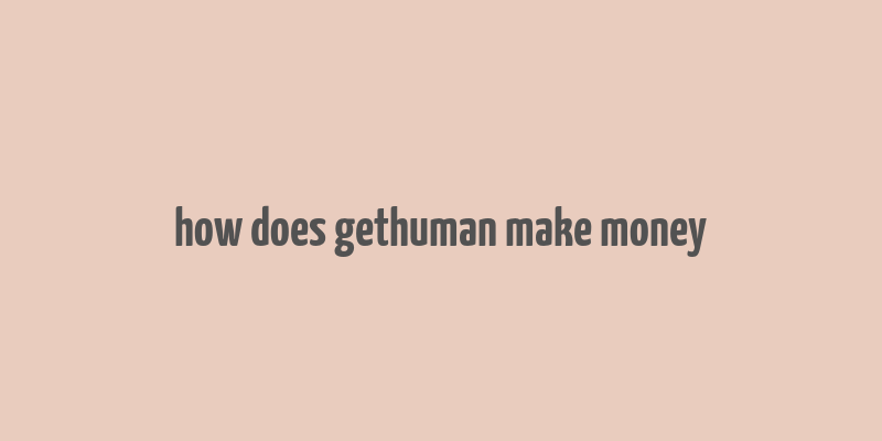 how does gethuman make money