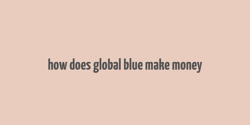 how does global blue make money