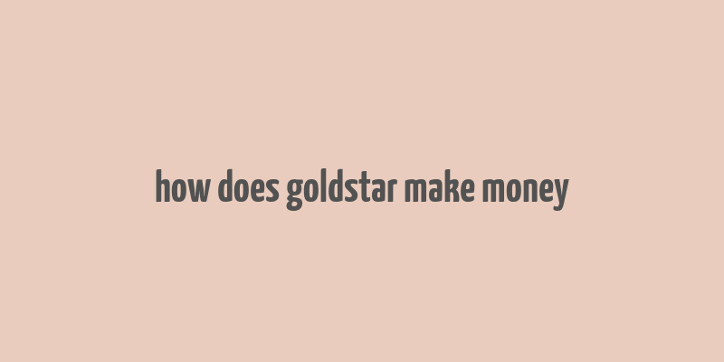 how does goldstar make money