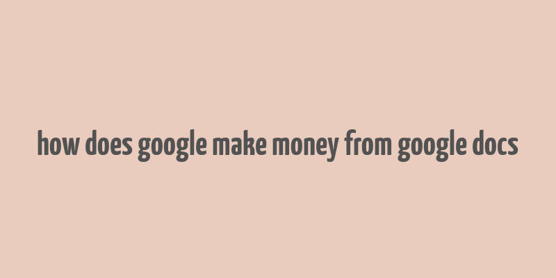 how does google make money from google docs