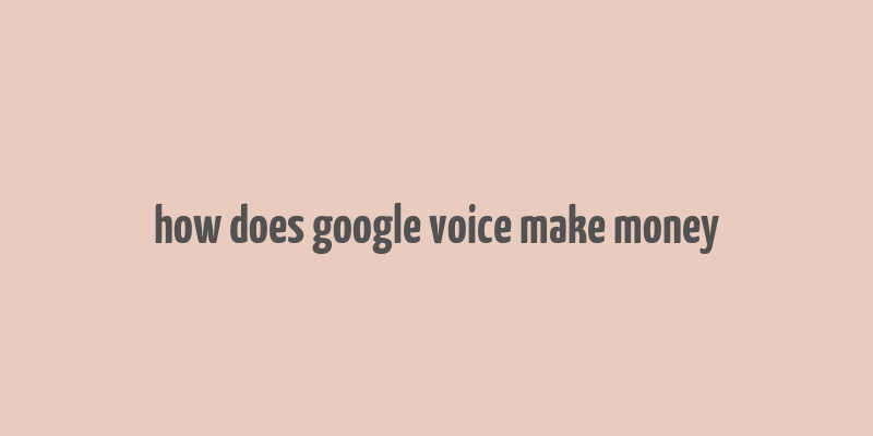 how does google voice make money