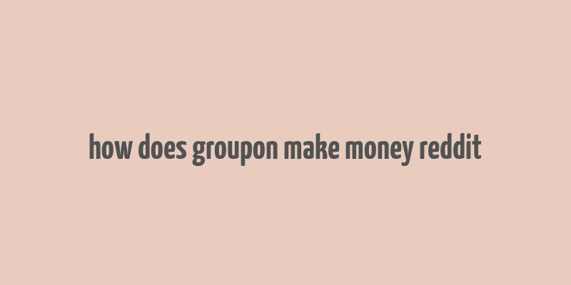 how does groupon make money reddit